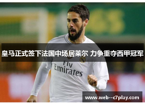 皇马正式签下法国中场居莱尔 力争重夺西甲冠军