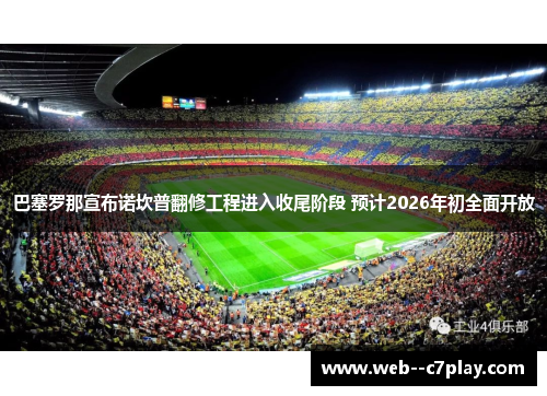巴塞罗那宣布诺坎普翻修工程进入收尾阶段 预计2026年初全面开放