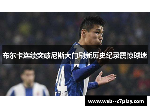 布尔卡连续突破尼斯大门刷新历史纪录震惊球迷