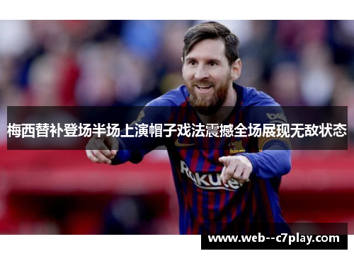 梅西替补登场半场上演帽子戏法震撼全场展现无敌状态