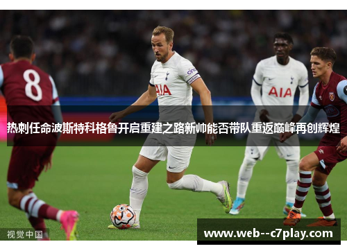 热刺任命波斯特科格鲁开启重建之路新帅能否带队重返巅峰再创辉煌
