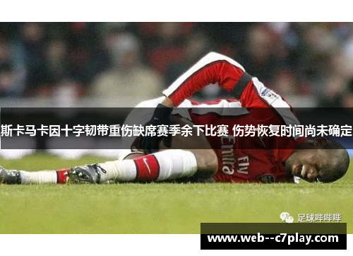 斯卡马卡因十字韧带重伤缺席赛季余下比赛 伤势恢复时间尚未确定 斯卡马卡因十字韧带重伤缺席赛季余下比赛 伤势恢复时间尚未确定