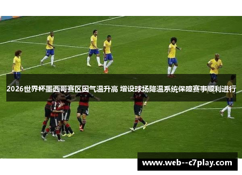 2026世界杯墨西哥赛区因气温升高 增设球场降温系统保障赛事顺利进行 2026世界杯墨西哥赛区因气温升高 增设球场降温系统保障赛事顺利进行