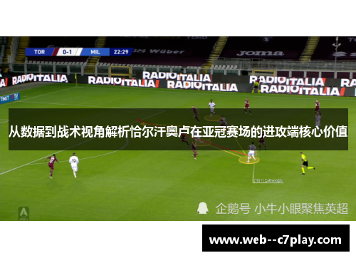 从数据到战术视角解析恰尔汗奥卢在亚冠赛场的进攻端核心价值 从数据到战术视角解析恰尔汗奥卢在亚冠赛场的进攻端核心价值